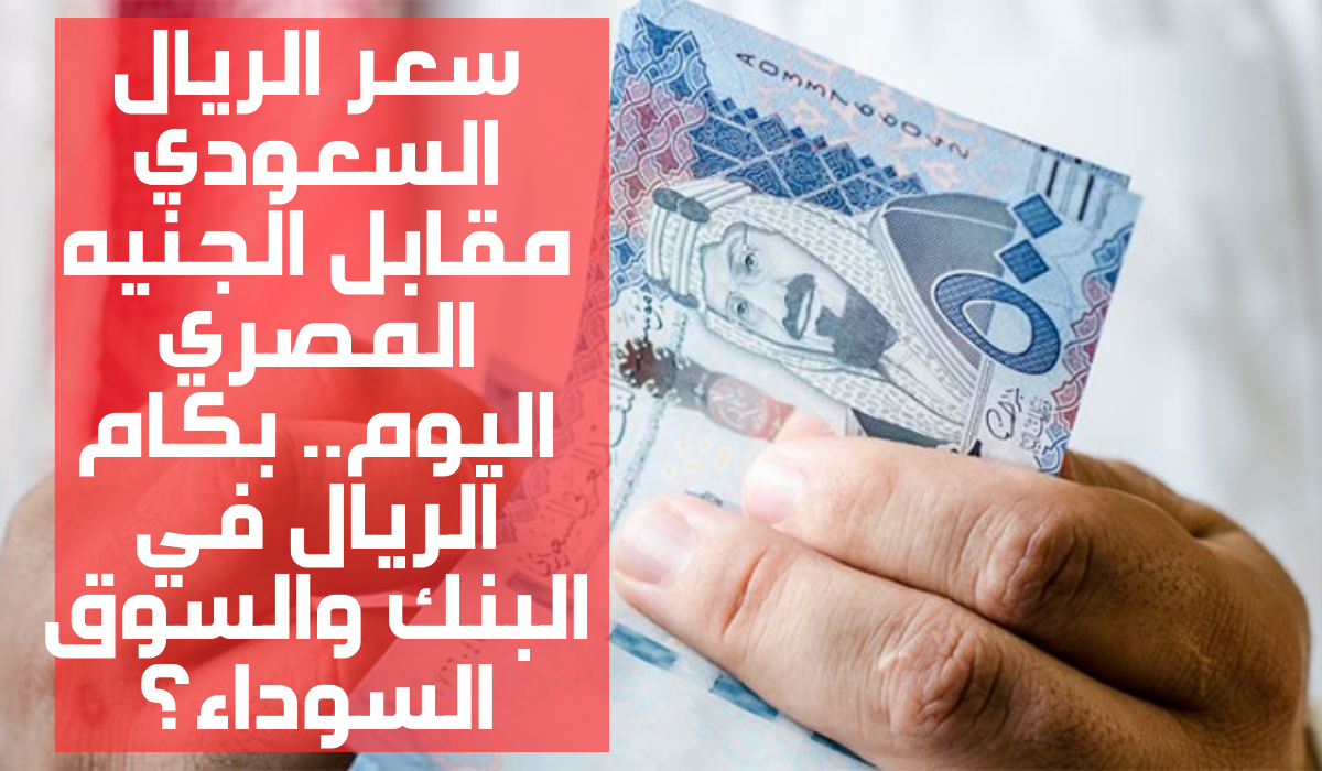 سعر الريال مقابل الجنيه اليوم