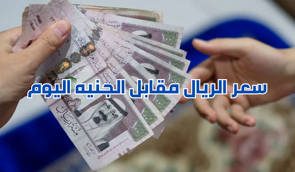 سعر الريال اليوم أمام الجنيه 