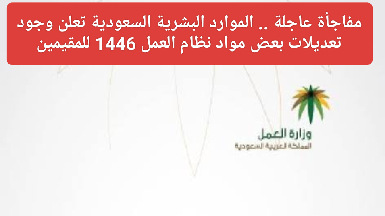 التعديلات الرئيسية بنظام العمل السعودي 1446