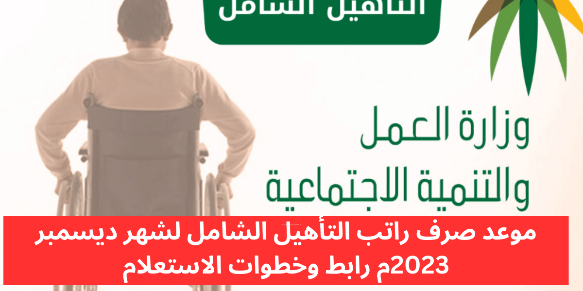 موعد صرف راتب التأهيل الشامل لشهر ديسمبر 2023م رابط وخطوات الاستعلام