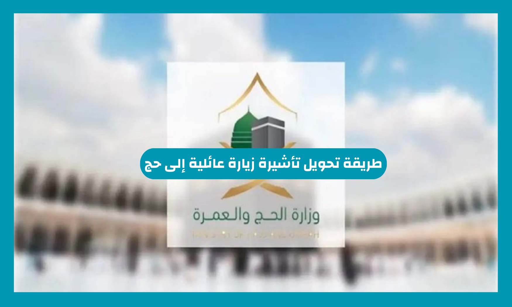 طريقة تحويل تأشيرة زيارة عائلية إلى حج